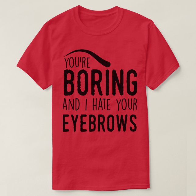 Camiseta Eres aburrido y odio tus cejas. (Diseño del anverso)