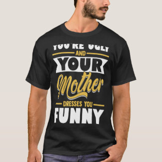 Camiseta Eres fea y tu madre te viste divertida