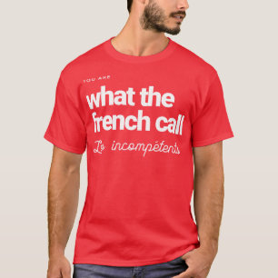 Camiseta Eres lo que los franceses llaman a los incompetent