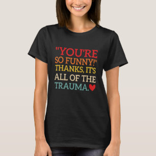 Camiseta ¡Eres tan gracioso! Gracias, es todo el trauma