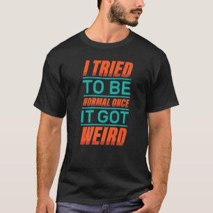 Camiseta Es Divertido Que Intenté Ser Normal Una Vez Que Tu