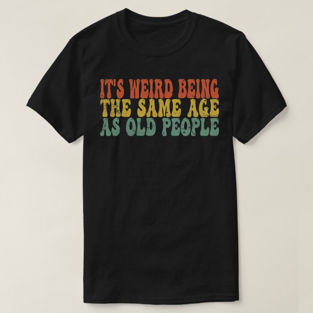 Camiseta Es extraño ser de la misma edad que la gente mayor (Diseño del anverso)