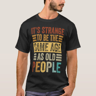 Camiseta Es extraño ser de la misma edad que los ancianos