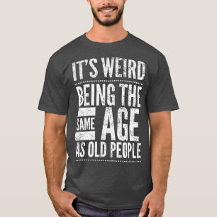 Camiseta Es Extraño Ser De La Misma Edad Que Los Mayores De