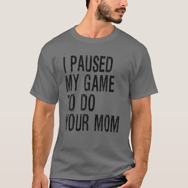 Camiseta Es Gracioso Que He Pausado Mi Juego Para Hacer A T (Anverso)