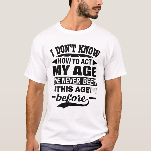 Camiseta Es gracioso que no sé cómo actuar en mi edad nunca (Anverso)
