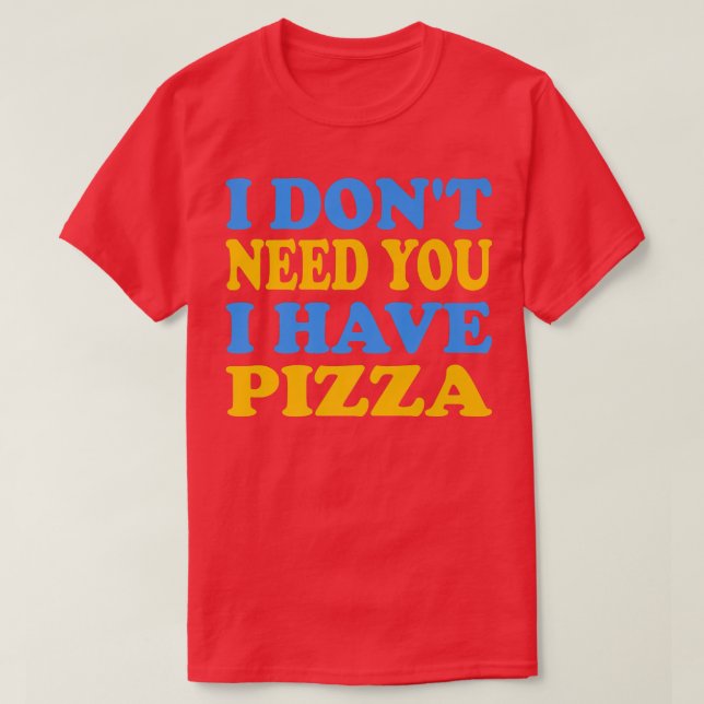 Camiseta Es gracioso que no te necesito que tenga pizza  (Diseño del anverso)
