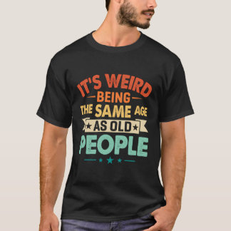 Camiseta Es Gracioso Que Sea Raro Ser De La Misma Edad Que