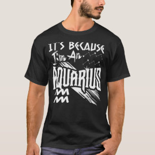 Camiseta Es porque soy un Rótulo Aquarius Zodiac cumpleaños