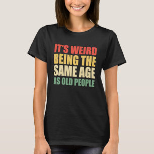 Camiseta Es raro ser de la misma edad que la gente mayor di
