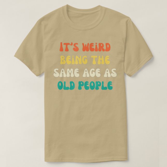 Camiseta Es raro ser de la misma edad que la gente mayor es (Diseño del anverso)