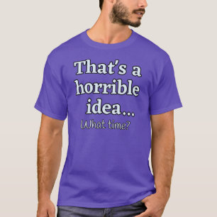 Camiseta Es una idea horrible... ¿A qué hora?