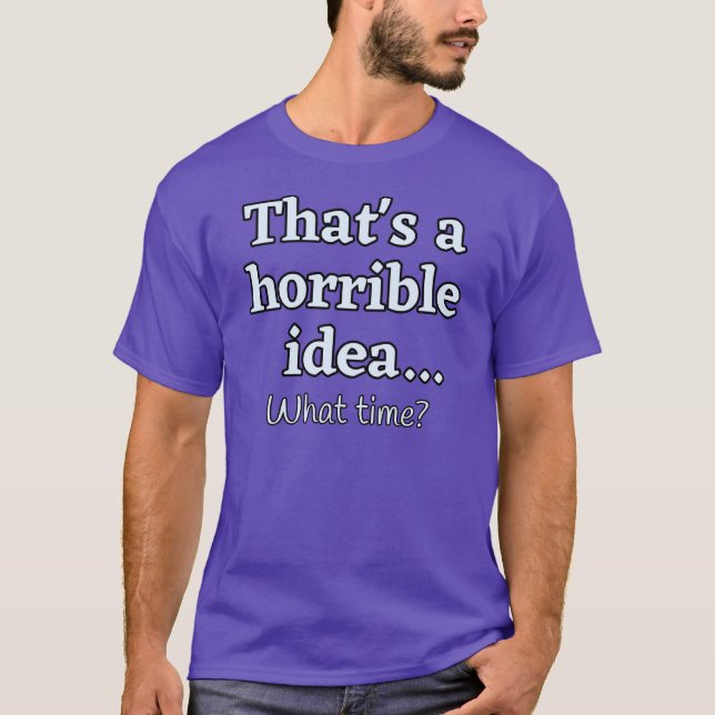Camiseta Es una idea horrible... ¿A qué hora? (Anverso)