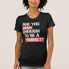 CAMISETA ¿ES USTED UN HOMBRE SUFICIENTE PARA SER FEMINISTA?