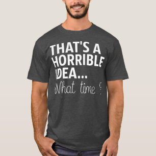 Camiseta Esa Es Una Idea Horrible A Qué Hora