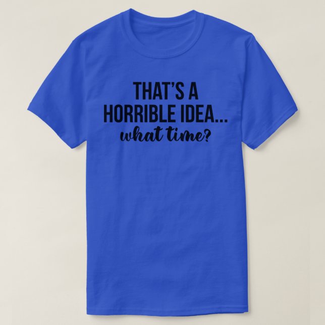 Camiseta Esa Es Una Idea Horrible A Qué Hora (Diseño del anverso)