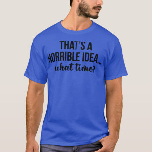 Camiseta Esa Es Una Idea Horrible A Qué Hora