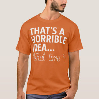 Camiseta Esa Es Una Idea Horrible A Qué Hora