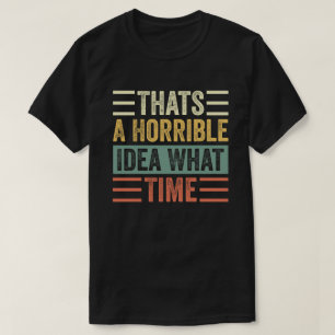 Camiseta Esa Es Una Idea Horrible A Qué Hora