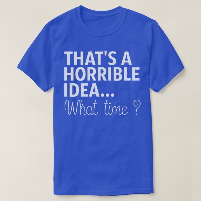 Camiseta Esa Es Una Idea Horrible A Qué Hora (Diseño del anverso)