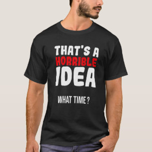 Camiseta Esa es una idea horrible ¿Qué hora?