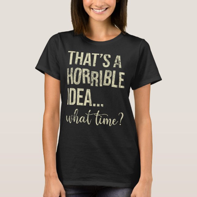 Camiseta Esa es una idea terrible a qué hora (Anverso)