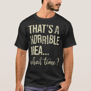Camiseta Esa es una idea terrible a qué hora