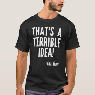 Camiseta Esa es una idea terrible - ¿A qué hora?