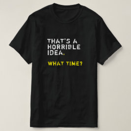 Camiseta Esa es una idea terrible. ¿A qué hora? Los hombres
