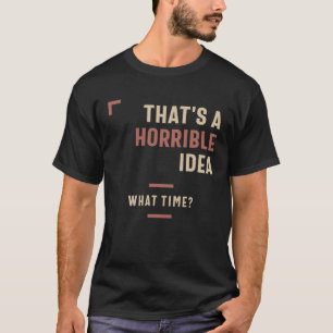 Camiseta Esa es una idea terrible de qué momento tan gracio