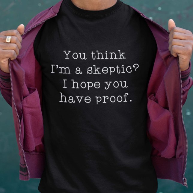 Camiseta Escéptico (You Think I'm A Skeptic? I Hope You Have Proof. Shirt)