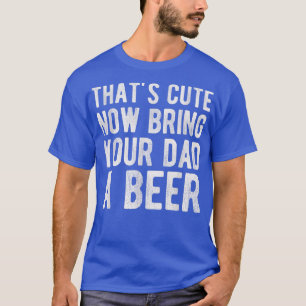 Camiseta Eso es lindo, ahora trae a tu papá una cerveza
