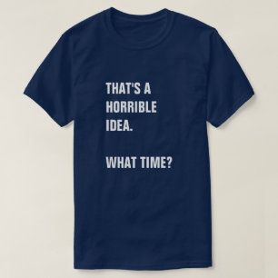 CAMISETA ESO SUENA COMO UNA IDEA HORRIBLE. ¿A QUÉ HORA?