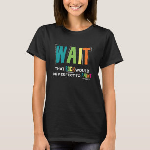Camiseta Espera Que La Roca Sea Perfecta Para Pintar Pintín