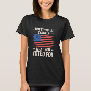 Camiseta Espero Que Obtengan Exactamente Lo Que Votaron Por
