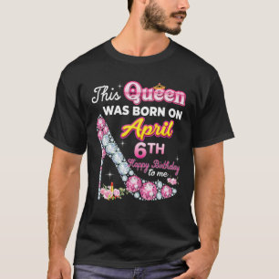 Camiseta Esta Reina Nació El 6 De Abril. Cumpleaños Feliz