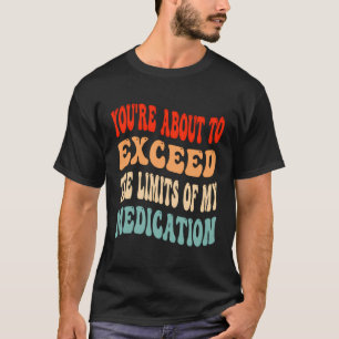 Camiseta Estás A Punto De Superar Los Límites De Mi Medicac