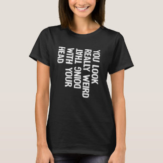 Camiseta Estás Muy Raro Haciendo Eso Con Tu Cabeza Fu