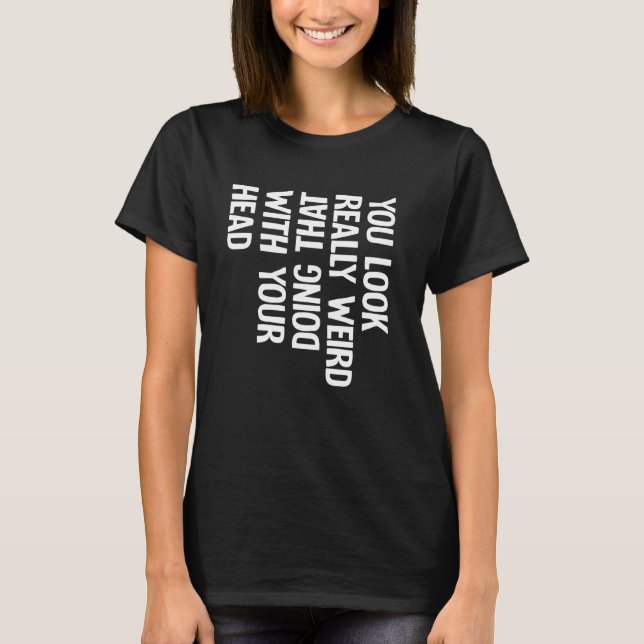 Camiseta Estás Muy Raro Haciendo Eso Con Tu Cabeza Fu (Anverso)