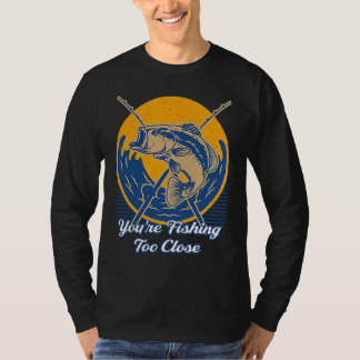 Camiseta Estás Pescando Demasiado Cerca Pescador Lagos Pece