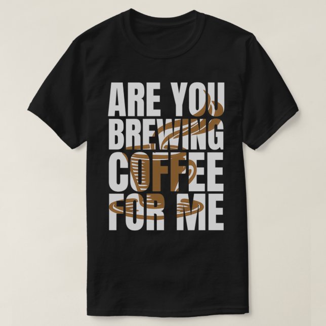 Camiseta ¿Estás Preparando Café Para Mí Para Los Amantes De (Diseño del anverso)