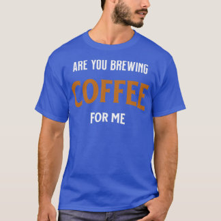 Camiseta ¿Estás Preparando Café Para Mí Para Los Amantes De