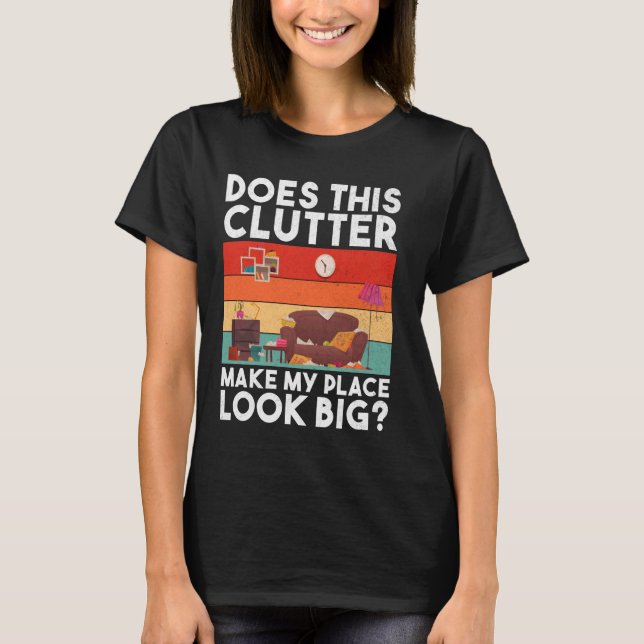 Camiseta ¿Este Clutter Hace Que Mi Lugar Parezca Un Gran Or (Anverso)