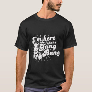 Camiseta Estoy aquí por el Gang Bang