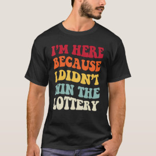 Camiseta Estoy aquí porque no gané la cosecha de lotería