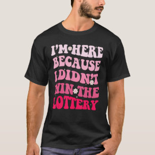 Camiseta Estoy aquí porque no gané la cosecha de lotería