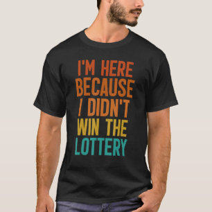 Camiseta Estoy aquí porque no gané la lotería