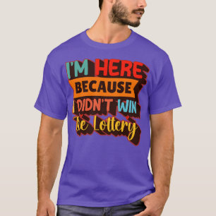 Camiseta Estoy Aquí Porque No Gané La Lotería