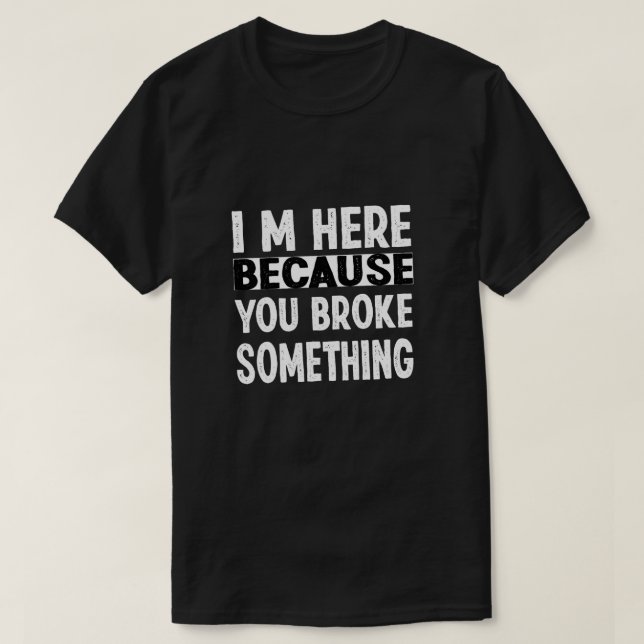 Camiseta Estoy Aquí Porque Rompiste Algo (Diseño del anverso)