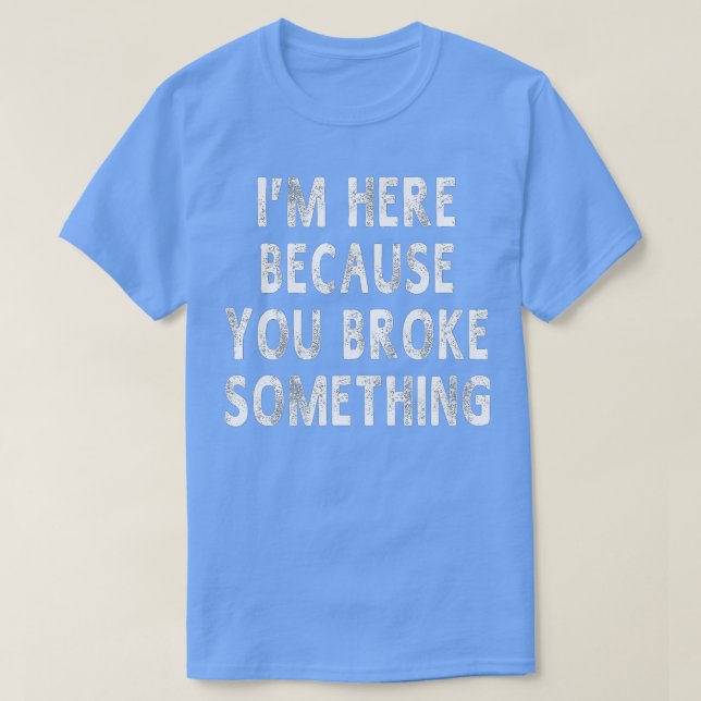 Camiseta Estoy Aquí Porque Rompiste Algo Divertido. (Diseño del anverso)